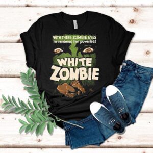 White Zombie With These Zombie Eyes He Rendered Her Powerless Shirt
