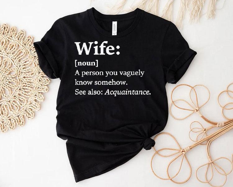 Wife Dictionary Definition A Person Vaguely Know Somehow See Also Acquaintance Shirt 4 Wife Dictionary Definition A Person Vaguely Know Somehow See Also Acquaintance Tshirt