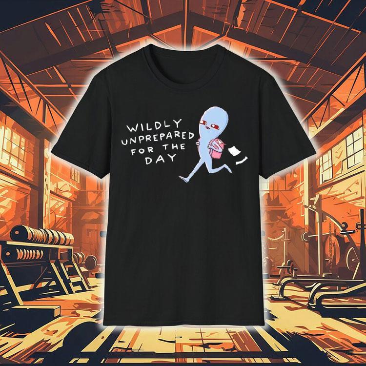 Wildly Unprepared For The Day Shirt 4 Wildly Unprepared For The Day Tshirt