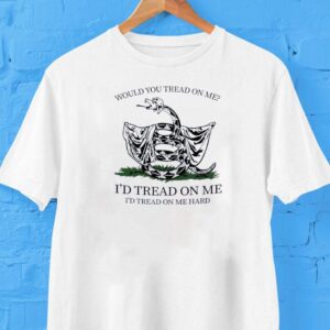Would You Tread On Me I D Tread On Me I D Tread On Me Hard Tshirt