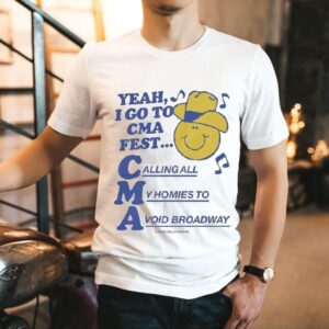 Yeah, I Go To Cma Fest Calling All My Homies To Avoid Broadway Shirt