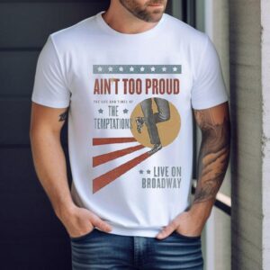 Ain T Too Proud The Life And Times Of The Temptations Live On Broadway Tshirt