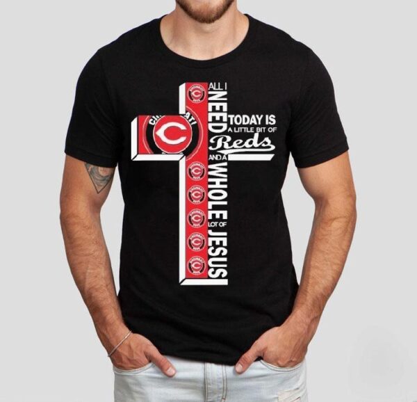 All I Need Today Is A Little Bit Of Cincinnati Reds And A Whole Lot Of Jesus Shirt