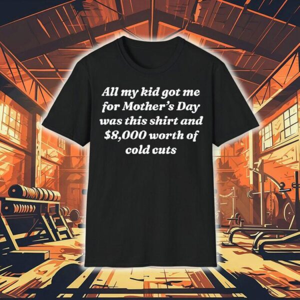 All My Kid Got Me Was This Shirt And $8,000 Of Cold Cuts Shirt
