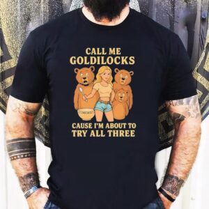 Bears Call Me Goldilocks Cause I’m About To Try All Three Shirt
