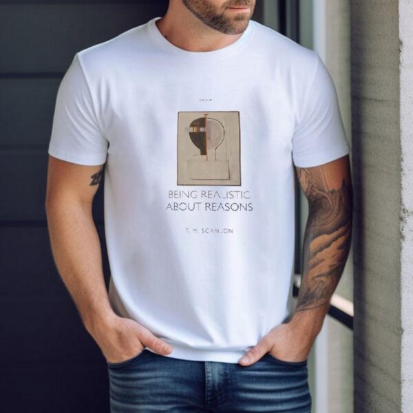 Being Realistic About Reasons Tm Scanlon Shirt