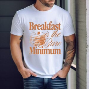 Breakfast Is The Bare Minimum Shirt
