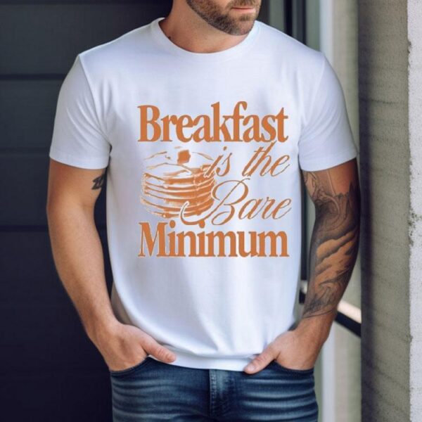 Breakfast Is The Bare Minimum Shirt