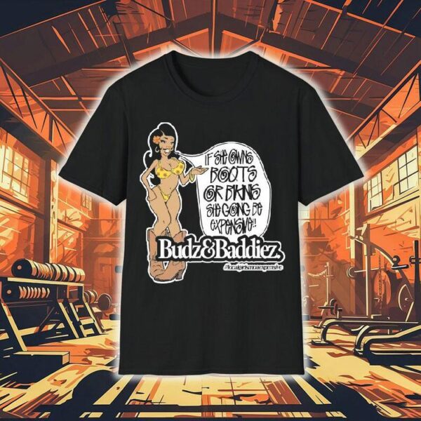 Budz And Baddiez If She Owns Boots Or Bikini She Going Be Expensive Shirt