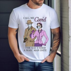 Call Me Covid The Way I Need A Masc Man Date Shirt