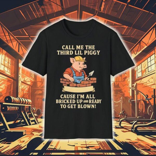 Call Me The Third Little Piggy Cause I’m All Bricked Up And Ready To Get Blown Shirt