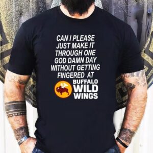 Can I Please Just Make It Through One Goddamn Day Without Getting Fingered At Buffalo Wild Wings Shirt
