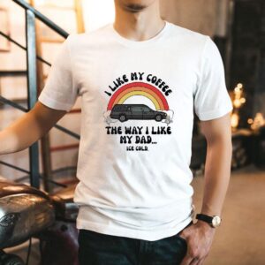 Car I Like My Coffee The Way I Like My Dad Ice Cold Shirt