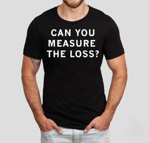 Ceremony Can You Measure The Loss Shirt