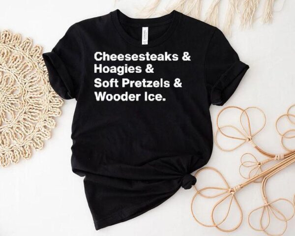 Cheesesteaks Hoagies Soft Pretzels And Wooder Ice Shirt