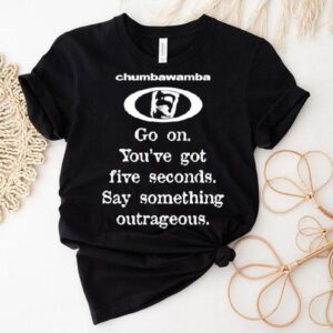 Chumbawamba Go On You’ve Got Five Seconds Say Something Outrageous Shirt