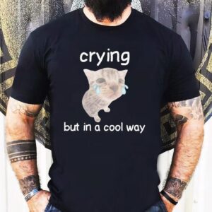 Crying But In A Cool Way Cat Shirt