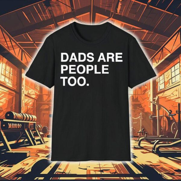 Dads Are People Too Father’s Day Shirt