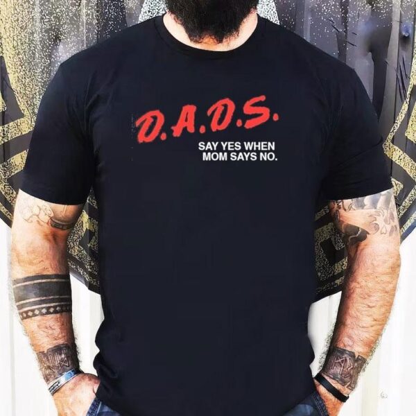 Dads Say Yes When Mom Says No Shirt