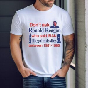 Don T Ask Ronald Reagan Who Sold Iran Illegal Missiles Between Contra Tshirt