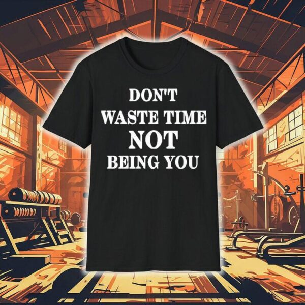 Don’t Waste Time Not Being You Shirt