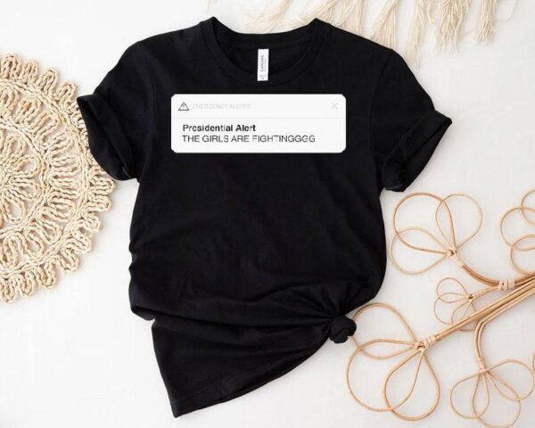 Emergency Alerts Presidential Alert The Girls Are Fighting Shirt