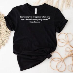 Everything’s A Conspiracy When You Don’t Know How Anything Works Doss Discourse Shirt