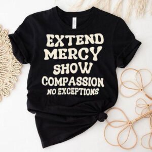 Extend Mercy Show Compassion No Exceptions Tshirt