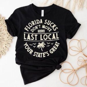 Florida Sucks Don’t Move Here Last Local Your State’s Great Shirt