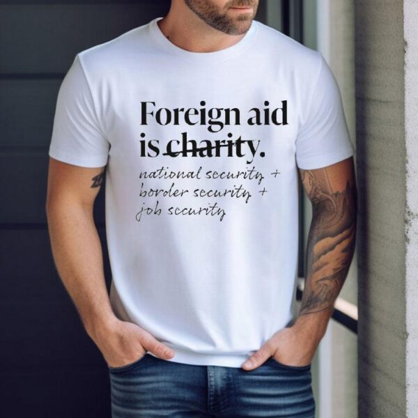 Foreign Aid Is Charity National Security Border Security Job Security Shirt