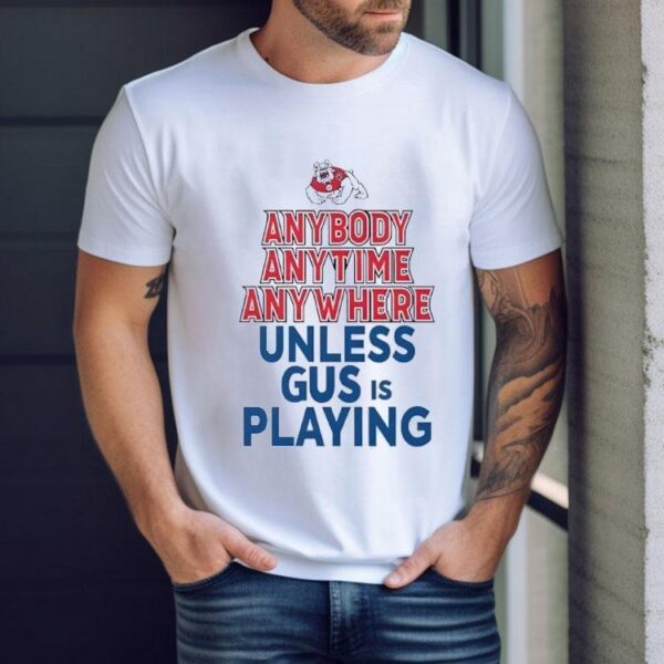 Fresno State Bulldogs Anybody Anytime Anywhere Unless Gus Is Playing Shirt
