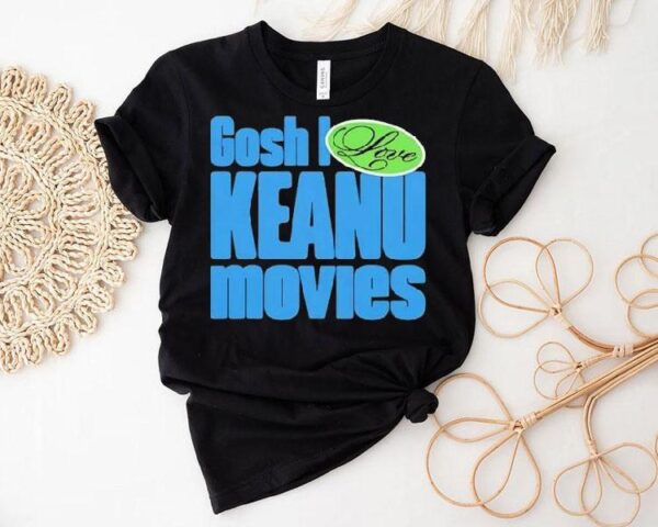 Gosh I Love Keanu Movies Shirt