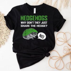 Hedgehogs Why Don T They Just Share The Hedge Tshirt