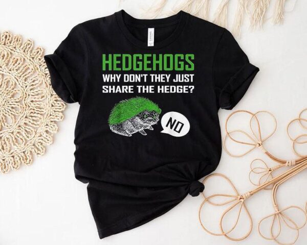 Hedgehogs Why Don’t They Just Share The Hedge Shirt