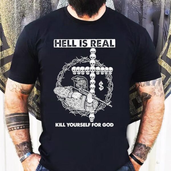 Hell Is Real Kill Yourself For God Shirt