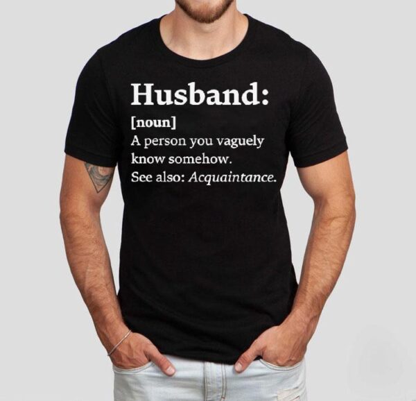 Husband Dictionary Definition A Person You Vaguely Know Somehow See Also Acquaintance Shirt