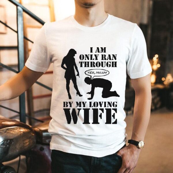 I Am Only Ran Through By My Loving Wife Yes Ma’am Shirt