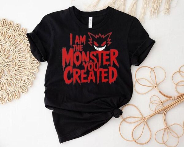 I Am The Monster You Created Shirt