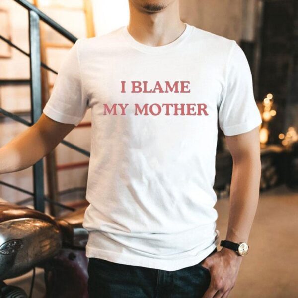I Blame My Mother Shirt