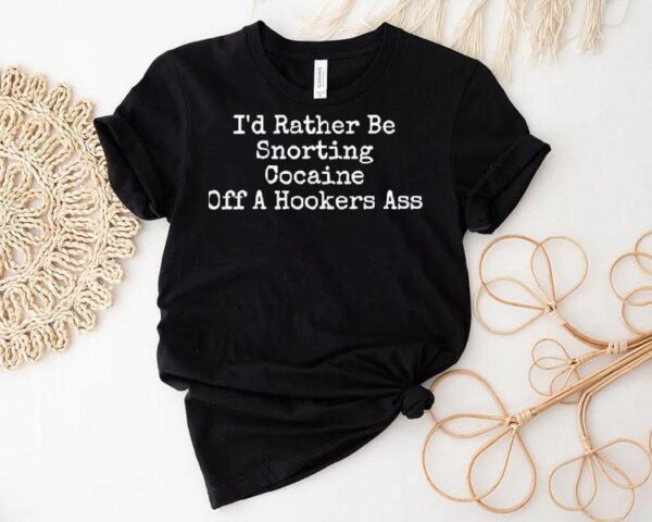 I’d Rather Be Snorting Cocaine Off A Hookers Shirt