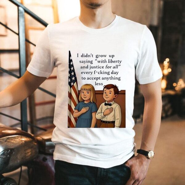 I Didn’t Grow Up Saying With Liberty And Justice For All Usa Shirt