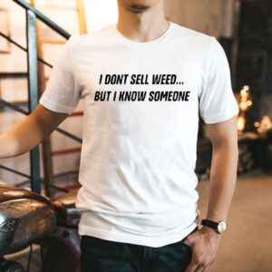 I Don’t Sell Weed But I Know Someone Shirt