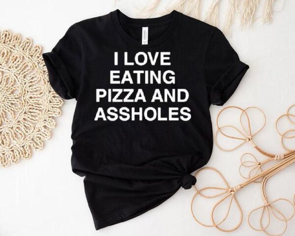 I Love Eating Pizza And Assholes Shirt