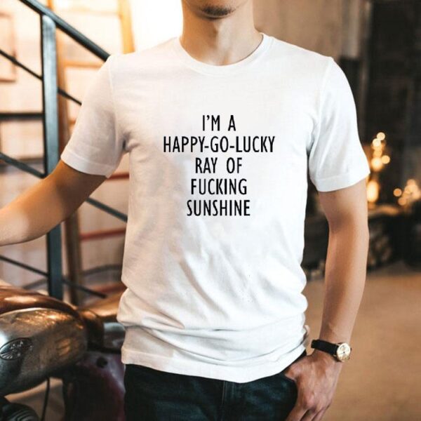 I’m A Happy Go Lucky Ray Of Fcking Sunshine Shirt