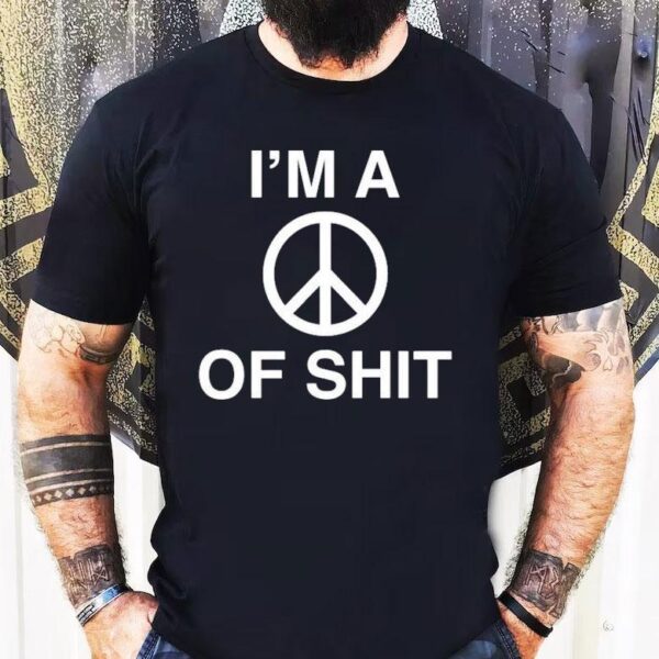I’m A Peace Of Shit Shirt