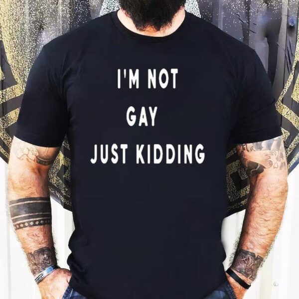 I’m Not Gay Just Kidding Shirt