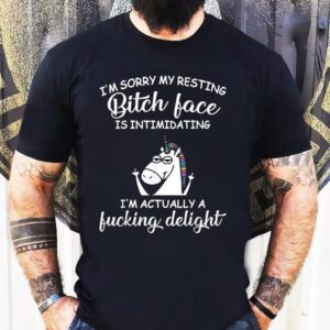 I’m Sorry My Resting Bitch Face Is Intimidating I’m Actually A Fucking Delight Unicorn Shirt