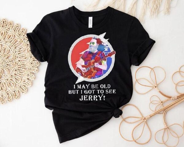 I May Be Old But I Got To See Jerry Grateful Dead Shirt