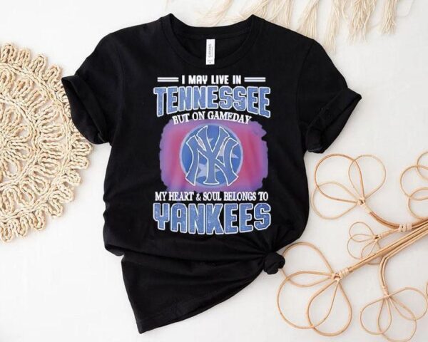 I May Live In Tennessee But On Gameday My Heart And Soul Belongs To New York Yankees Shirt