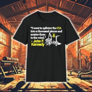 I Want To Splinter The Cia Into A Thousand Pieces And Scatter Them To The Wind John F Kennedy Tshirt